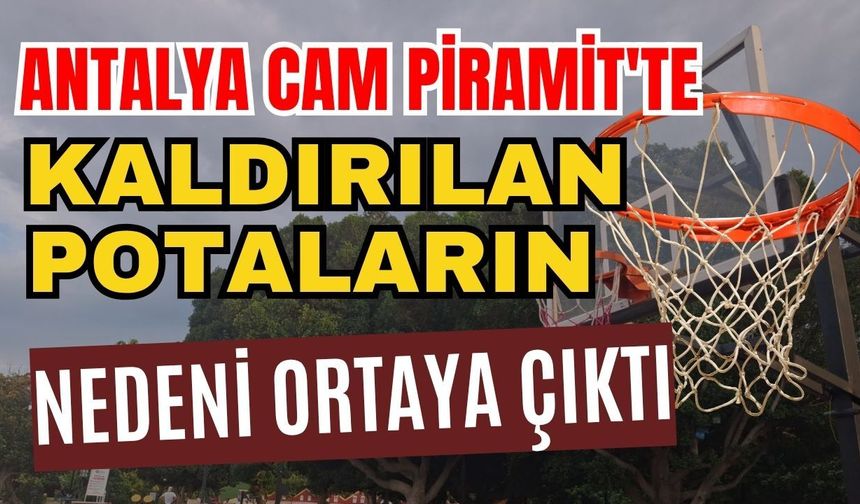 Antalya Cam Piramit'te kaldırılan potaların nedeni ortaya çıktı