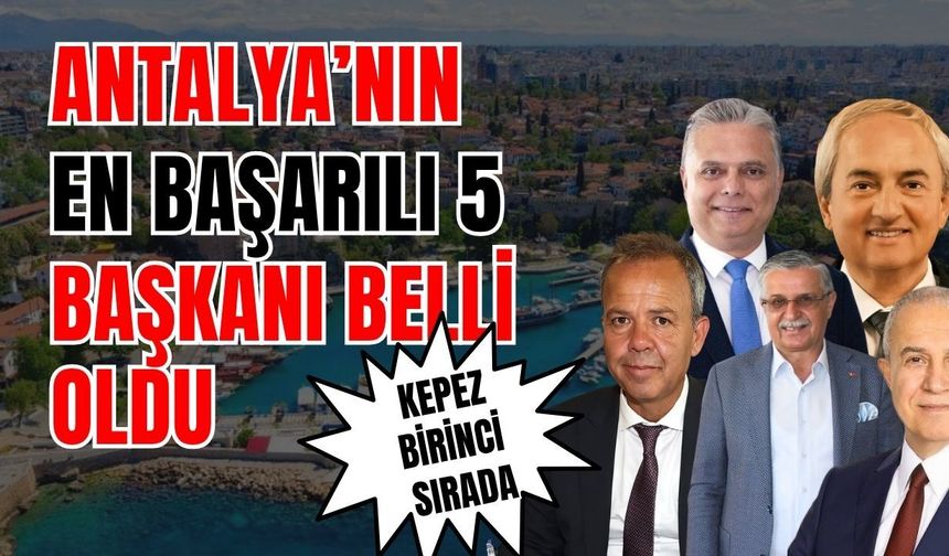 Antalya'da en iyi çalışan 5 belediye başkanı belli oldu