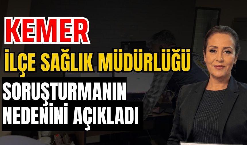 Antalya Kemer İlçe Sağlık Müdürlüğü soruşturmanın nedenini açıkladı
