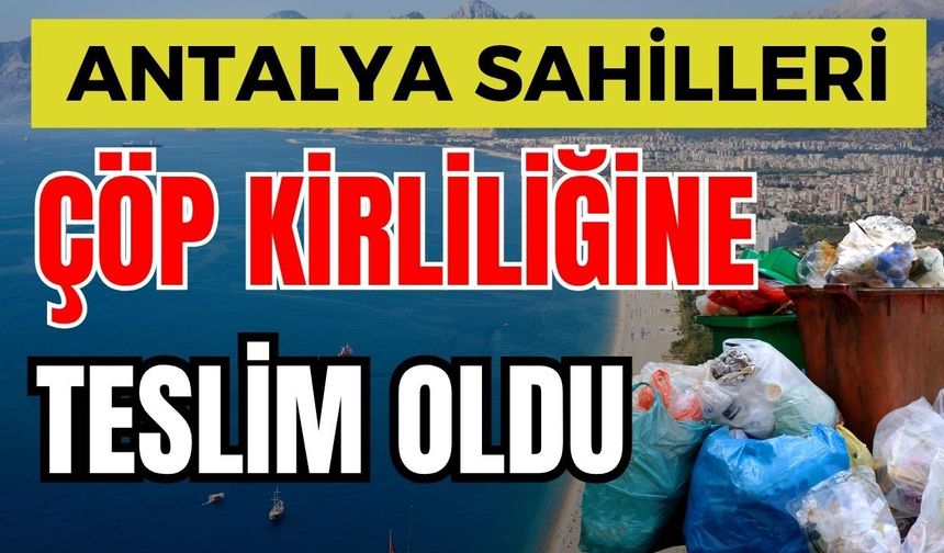 Antalya sahilleri çöp kirliliğine teslim oldu