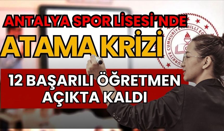 Antalya Spor Lisesi’nde atama krizi: 12 başarılı öğretmen açıkta kaldı