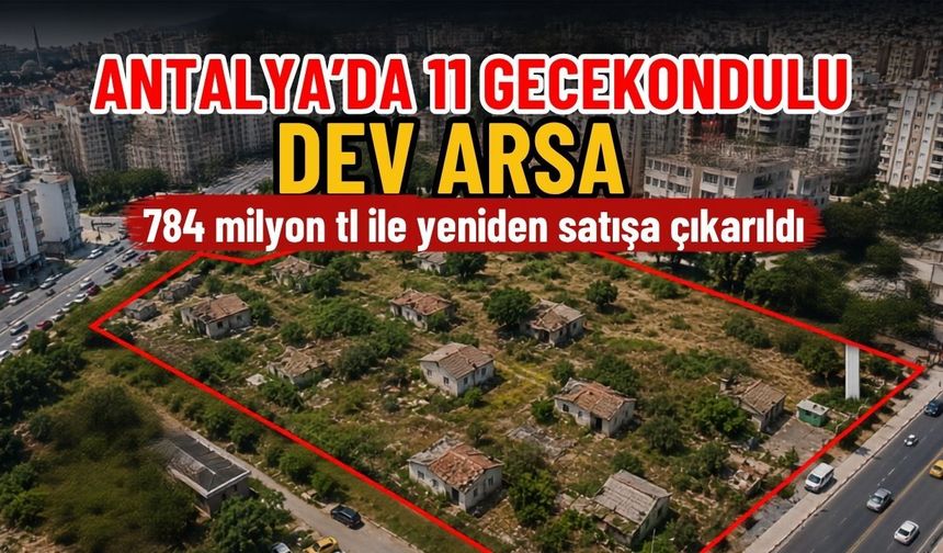 Antalya’da 11 gecekondulu dev arsa 784 milyon TL ile yeniden satışa çıkarıldı