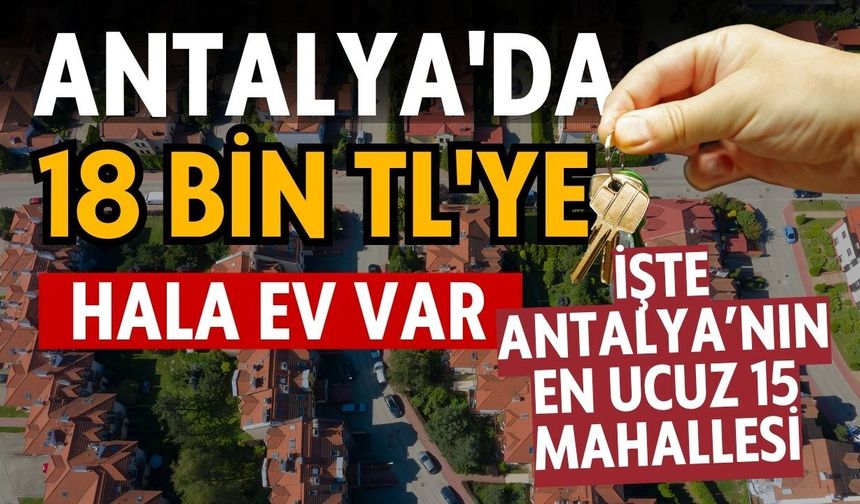 Antalya'da 18 bin TL'ye hala ev var! İşte Antalya’nın en ucuz 15 mahallesi