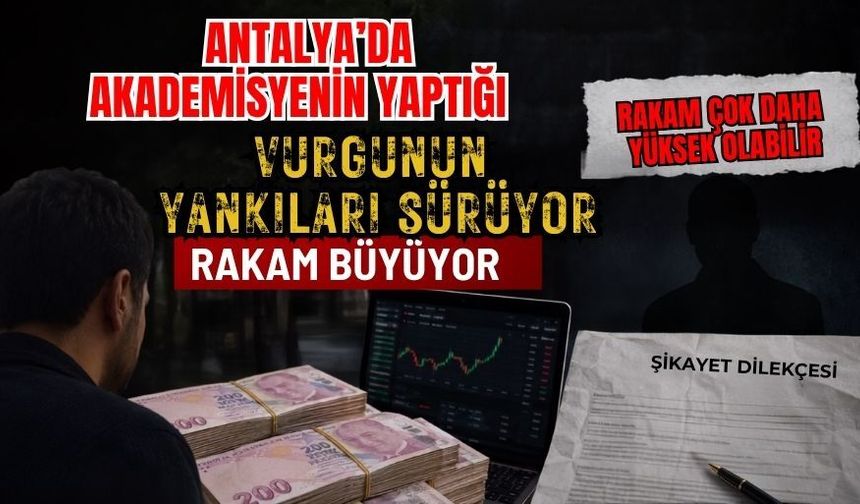 Antalya’da akademisyenin yaptığı vurgunun yankıları sürüyor, rakam büyüyor
