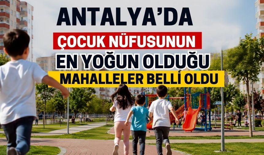 Antalya’da çocuk nüfusunun en yoğun olduğu mahalleler belli oldu