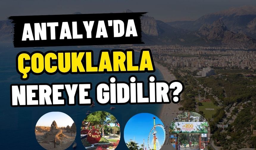 Antalya'da çocuklarla nereye gidilir? İşte ailelerin vazgeçilmez adresleri