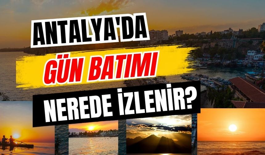 Antalya'da gün batımı nerede izlenir? İşte Antalya'nın en güzel gün batımı noktaları