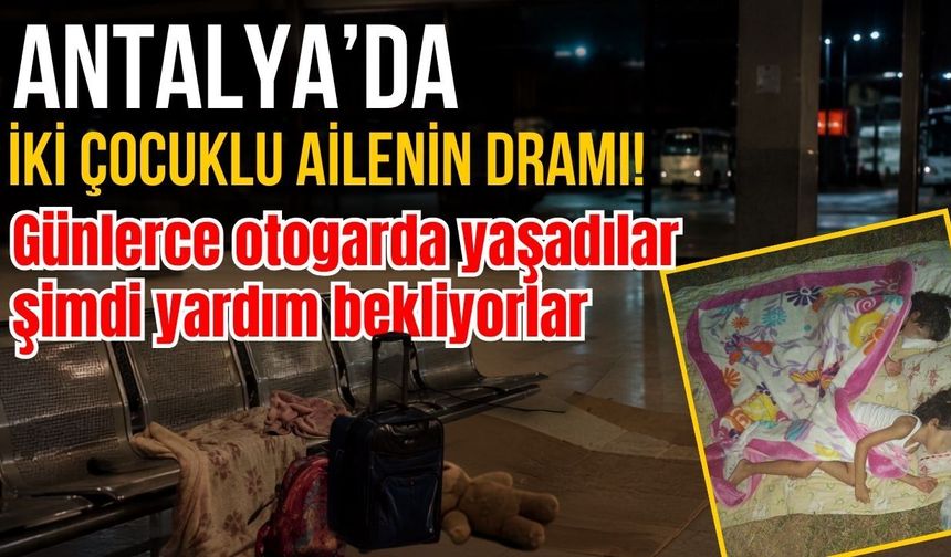 Antalya'da iki çocuklu ailenin dramı! Günlerce otogarda yaşadılar, şimdi yardım bekliyorlar