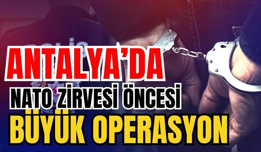 Antalya’da NATO zirvesi öncesi büyük operasyon