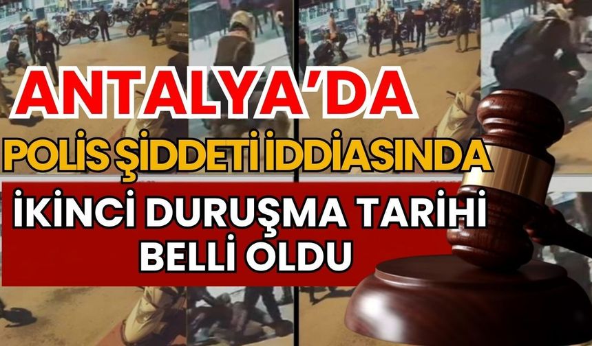 Antalya’da polis şiddeti iddiasında ikinci duruşma tarihi belli oldu