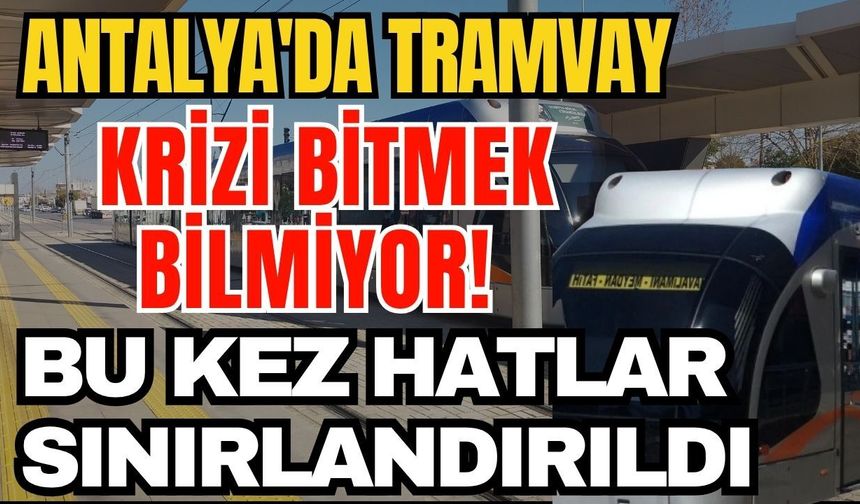 Antalya'da tramvay krizi bitmek bilmiyor! Tramvay hattında kısıtlamaya gidildi