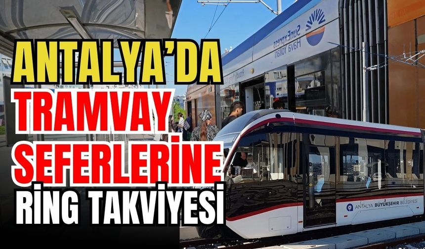 Antalya’da tramvay seferlerine ring takviyesi
