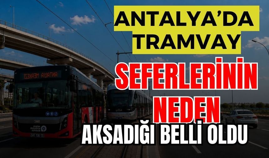 Antalya’da tramvay seferlerinin neden aksadığı belli oldu