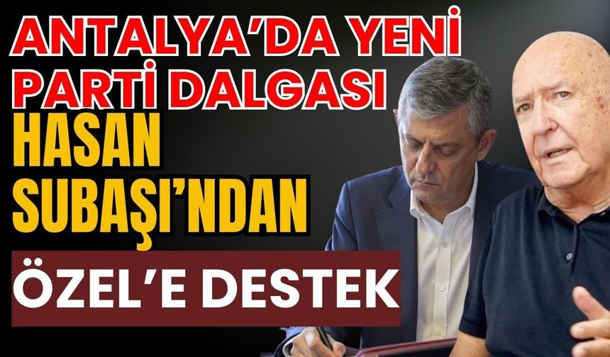 Antalya’da yeni parti dalgası! Hasan Subaşı’ndan Özel’e destek
