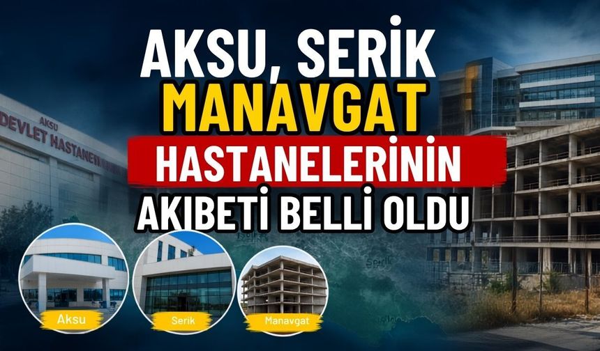 Antalya’daki Aksu, Serik ve Manavgat hastanelerinin akıbeti belli oldu