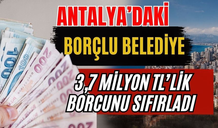 Antalya’daki borçlu belediye 3,7 milyon TL’lik borcunu sıfırladı