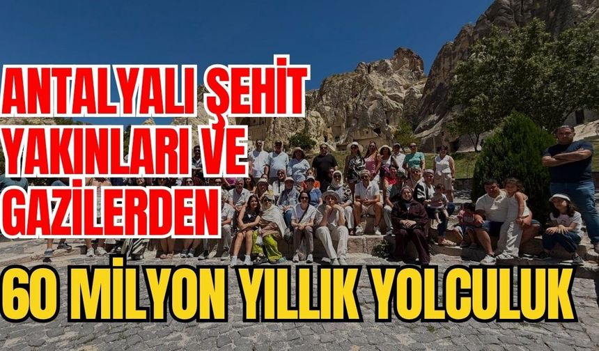 Antalyalı şehit yakınları ve gazilerden 60 milyon yıllık yolculuk