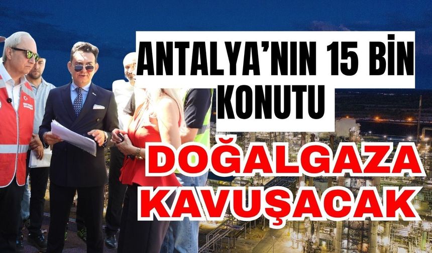 Antalya’nın 15 bin konutu doğalgaza kavuşacak