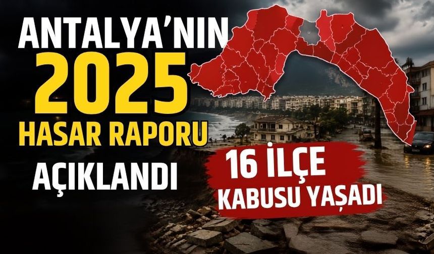 Antalya’nın 2025 hasar raporu açıklandı! 16 ilçe kabusu yaşadı