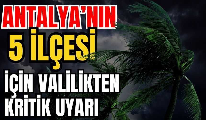 Antalya’nın 5 ilçesi için valilikten kritik uyarı