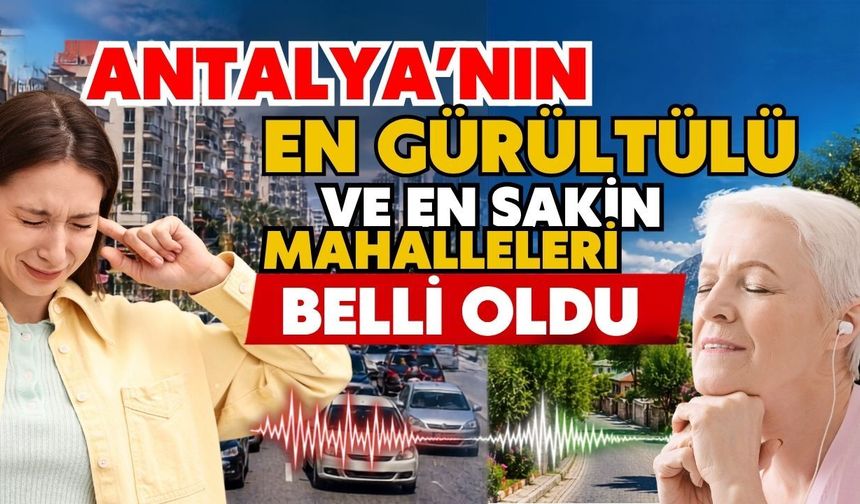 Antalya'nın en gürültülü ve en sakin mahalleleri belli oldu! işte gürültü seviyesi en yüksek bölgeler
