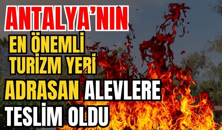 Antalya’nın en önemli turizm yeri Adrasan alevlere teslim oldu