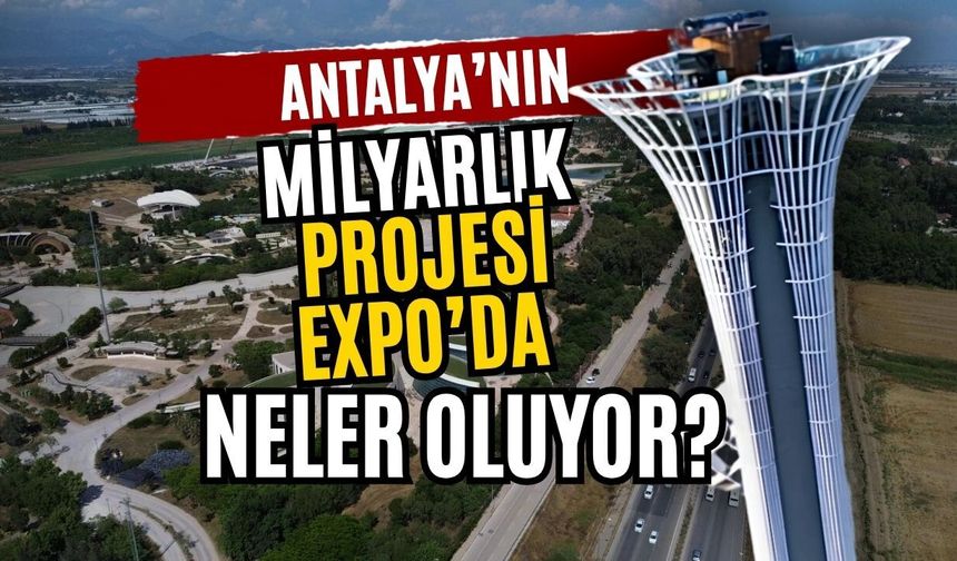 Antalya’nın milyarlık projesi EXPO’da neler oluyor?