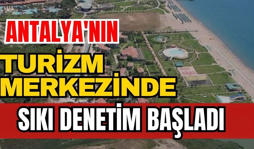 Antalya'nın turizm merkezinde sıkı denetim başladı