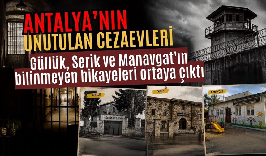 Antalya'nın unutulan cezaevleri! Güllük, Serik ve Manavgat'ın bilinmeyen hikayeleri ortaya çıktı