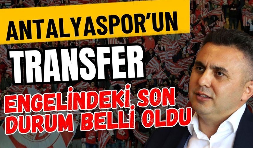 Antalyaspor’un transfer engelindeki son durum belli oldu