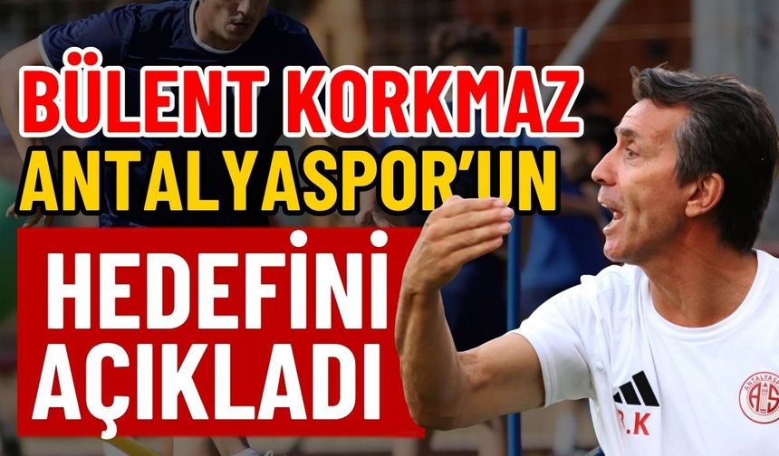 Bülent Korkmaz Antalyaspor’un hedefini açıkladı