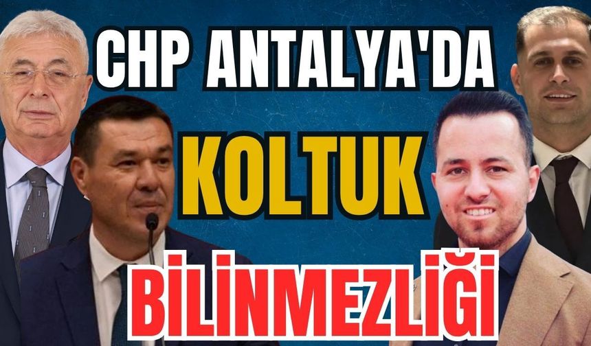CHP Antalya'da koltuk bilinmezliği