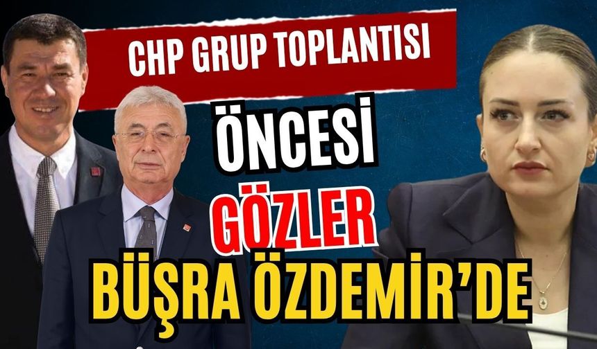 CHP Grup toplantısı öncesi gözler Büşra Özdemir’de