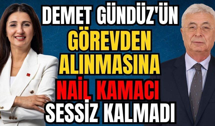 Demet Gündüz'ün görevden alınmasına Nail Kamacı sessiz kalmadı