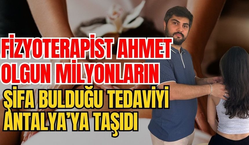Fizyoterapist Ahmet Olgun milyonların şifa bulduğu tedaviyi Antalya’ya taşıdı