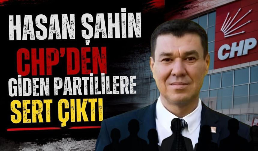 Hasan Şahin CHP’den giden partililere sert çıktı