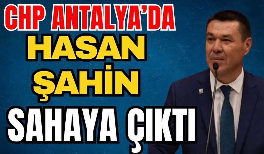 CHP Antalya’da Hasan Şahin sahaya çıktı
