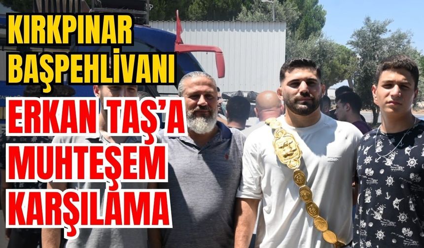 Kırkpınar başpehlivanı Erkan Taş’a muhteşem karşılama