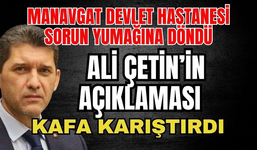Manavgat Devlet Hastanesi sorun yumağına döndü! Ali Çetin’in açıklaması kafa karıştırdı