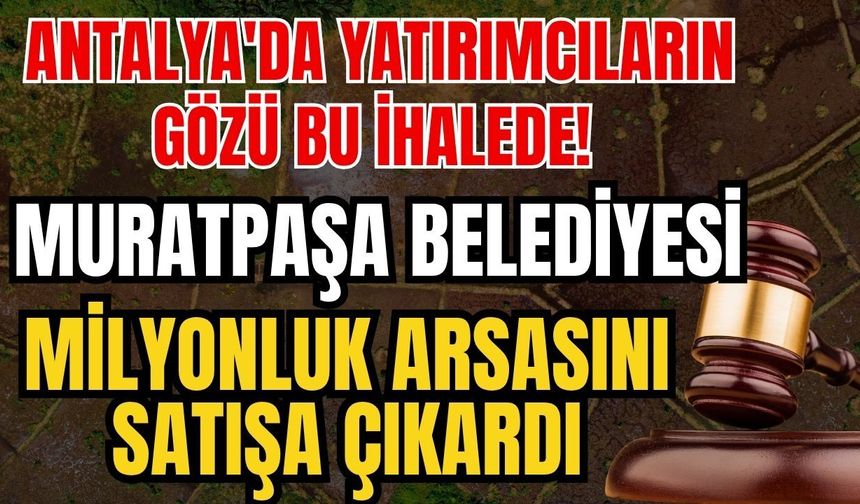 Antalya'da yatırımcıların gözü bu ihalede! Muratpaşa Belediyesi milyonluk arsasını satışa çıkardı