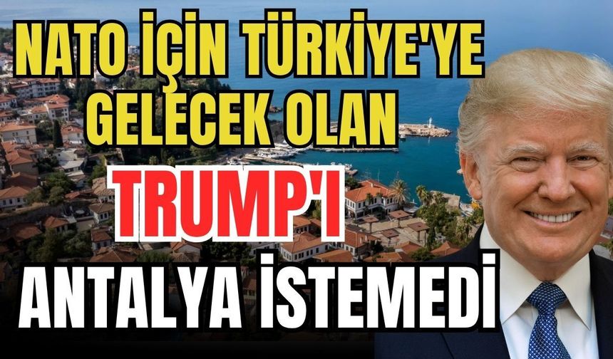 NATO için Türkiye'ye gelecek olan Trump'ı Antalya istemedi