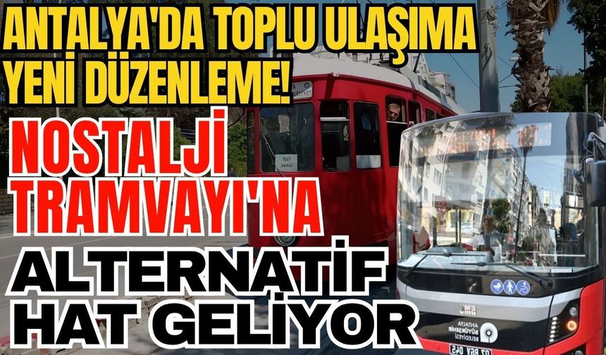 Antalya'da toplu ulaşıma yeni düzenleme! Nostalji Tramvayı'na alternatif hat geliyor