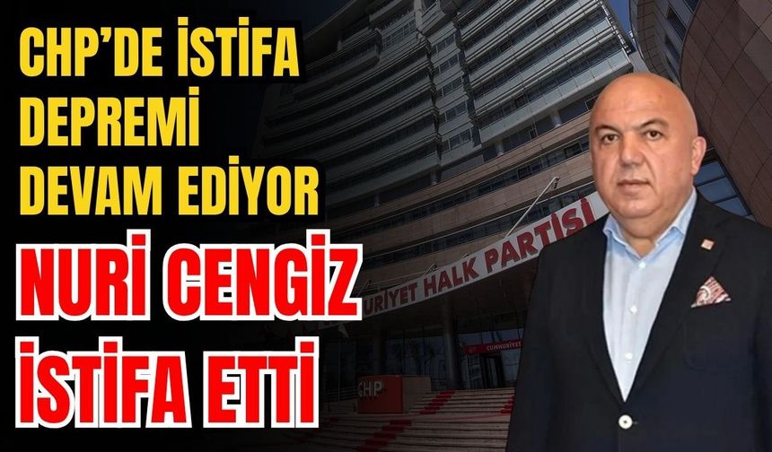 CHP’de istifa depremi devam ediyor! Nuri Cengiz istifa etti