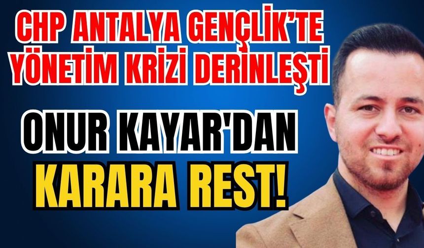 CHP Antalya Gençlik Kolları'nda yönetim krizi derinleşti: Onur Kayar'dan karara rest!