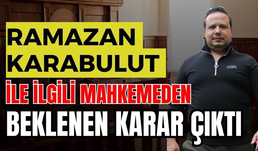 Ramazan Karabulut ile ilgili mahkemeden beklenen karar çıktı