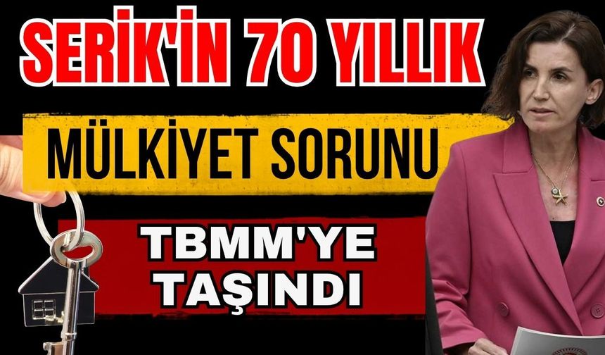 Serik'in 70 yıllık mülkiyet sorunu TBMM'ye taşındı