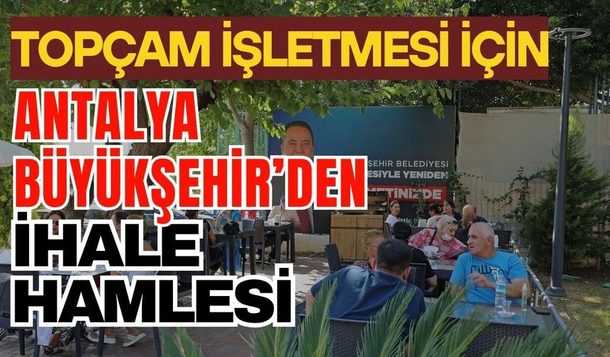 Topçam işletmesi için Antalya Büyükşehir’den ihale hamlesi