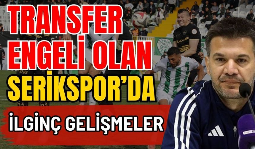 Transfer engeli olan Serikspor’da ilginç gelişmeler