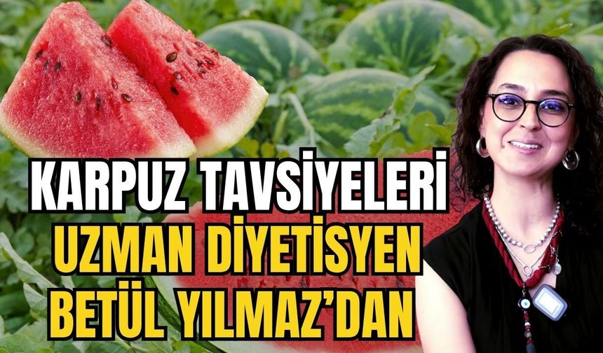 Uzman Diyetisyen Betül Yılmaz’dan karpuz tavsiyeleri