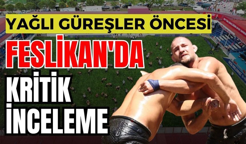 Yağlı Güreşler Öncesi Feslikan'da kritik inceleme! Hazırlıklar tek tek denetlendi